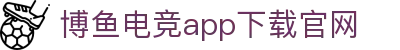 博鱼官网-博鱼官网最新版本